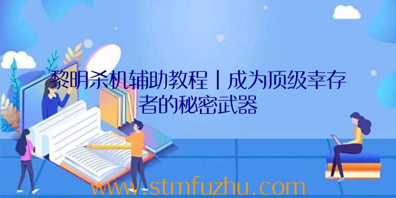 黎明杀机辅助教程|成为顶级幸存者的秘密武器